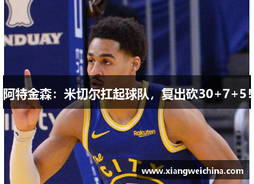 阿特金森：米切尔扛起球队，复出砍30+7+5！